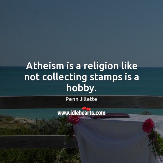 Atheism is a religion like not collecting stamps is a hobby. Penn Jillette Picture Quote