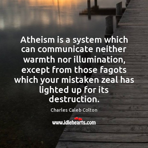Atheism is a system which can communicate neither warmth nor illumination, except Communication Quotes Image