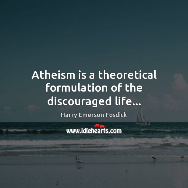 Atheism is a theoretical formulation of the discouraged life… Harry Emerson Fosdick Picture Quote