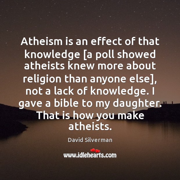 Atheism is an effect of that knowledge [a poll showed atheists knew David Silverman Picture Quote