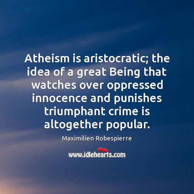 Atheism is aristocratic; the idea of a great Being that watches over Maximilien Robespierre Picture Quote