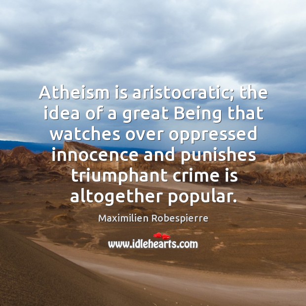 Atheism is aristocratic; the idea of a great being that watches over Maximilien Robespierre Picture Quote