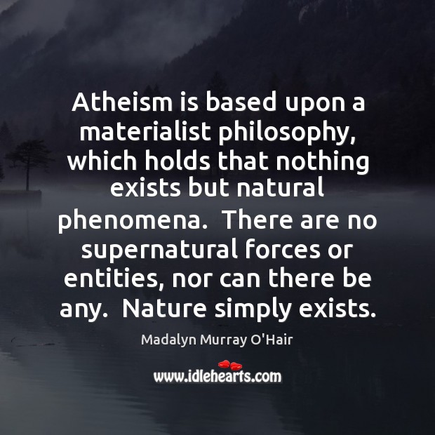 Atheism is based upon a materialist philosophy, which holds that nothing exists Madalyn Murray O’Hair Picture Quote