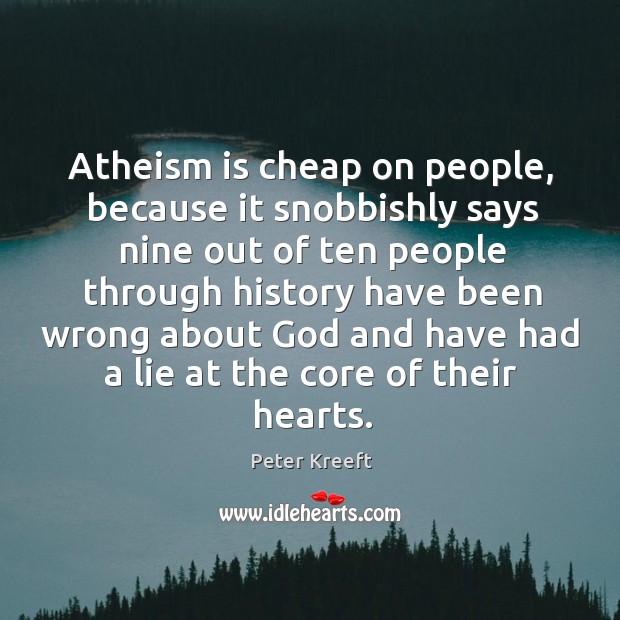 Atheism is cheap on people, because it snobbishly says nine out of Peter Kreeft Picture Quote