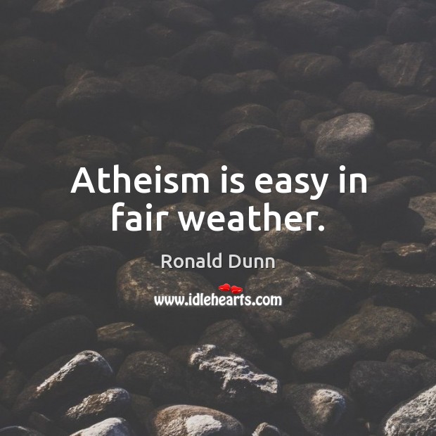 Atheism is easy in fair weather. Ronald Dunn Picture Quote