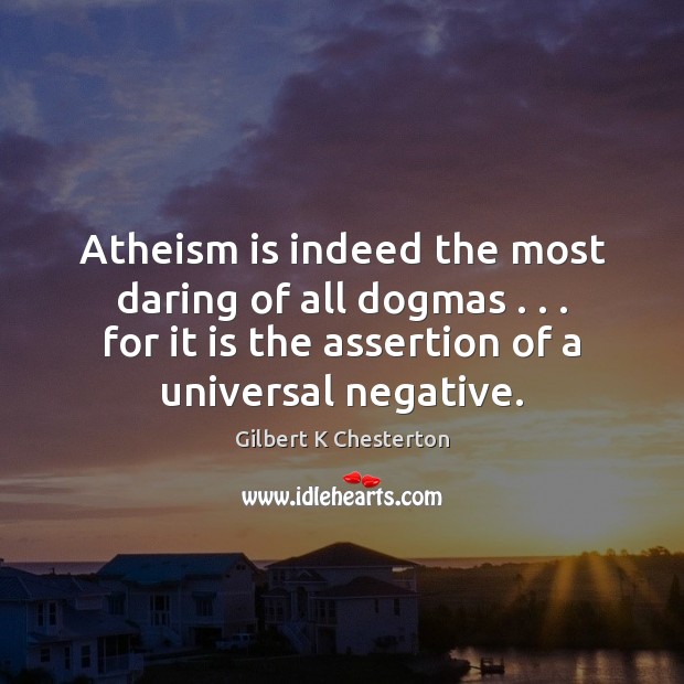Atheism is indeed the most daring of all dogmas . . . for it is 