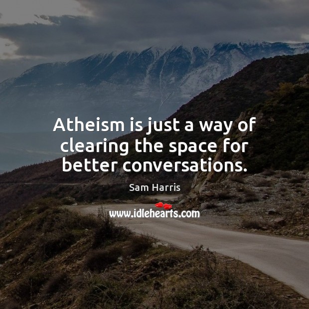 Atheism is just a way of clearing the space for better conversations. Image