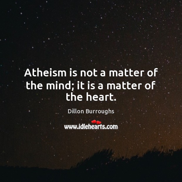 Atheism is not a matter of the mind; it is a matter of the heart. Dillon Burroughs Picture Quote
