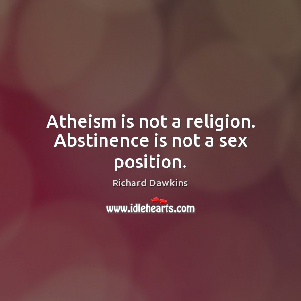 Atheism is not a religion. Abstinence is not a sex position. Image