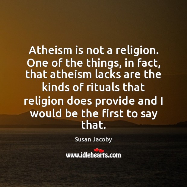 Atheism is not a religion. One of the things, in fact, that Susan Jacoby Picture Quote