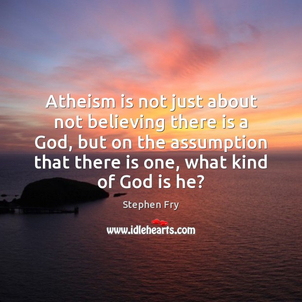 Atheism is not just about not believing there is a God, but Stephen Fry Picture Quote