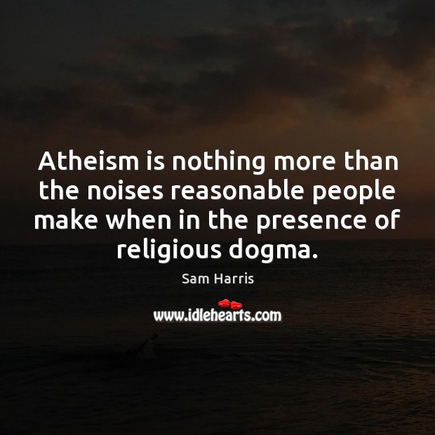 Atheism is nothing more than the noises reasonable people make when in Sam Harris Picture Quote