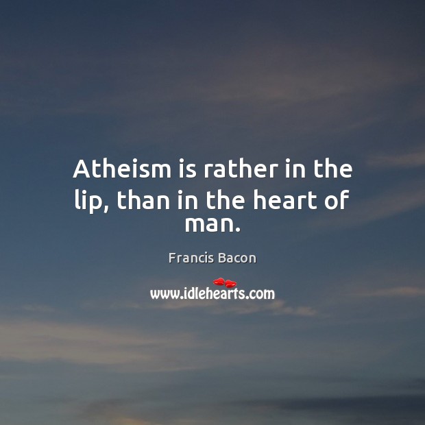 Atheism is rather in the lip, than in the heart of man. Francis Bacon Picture Quote