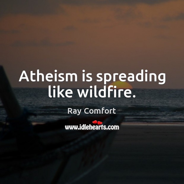 Atheism is spreading like wildfire. Ray Comfort Picture Quote