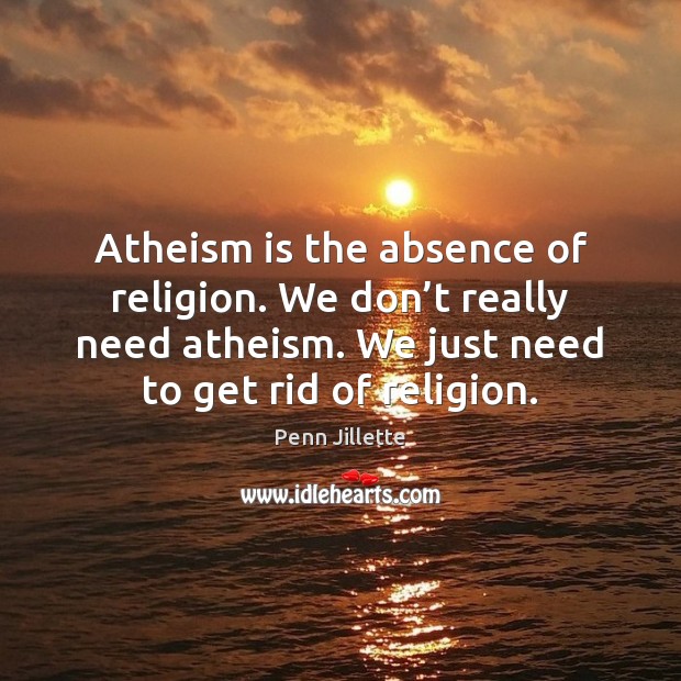 Atheism is the absence of religion. We don’t really need atheism. Image