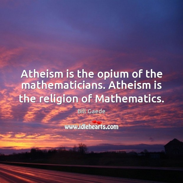 Atheism is the opium of the mathematicians. Atheism is the religion of Mathematics. Bill Gaede Picture Quote
