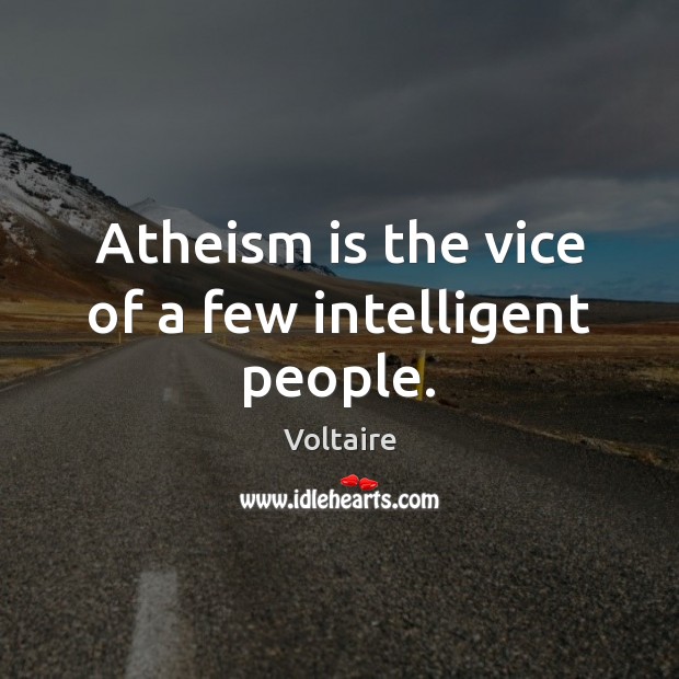 Atheism is the vice of a few intelligent people. Voltaire Picture Quote
