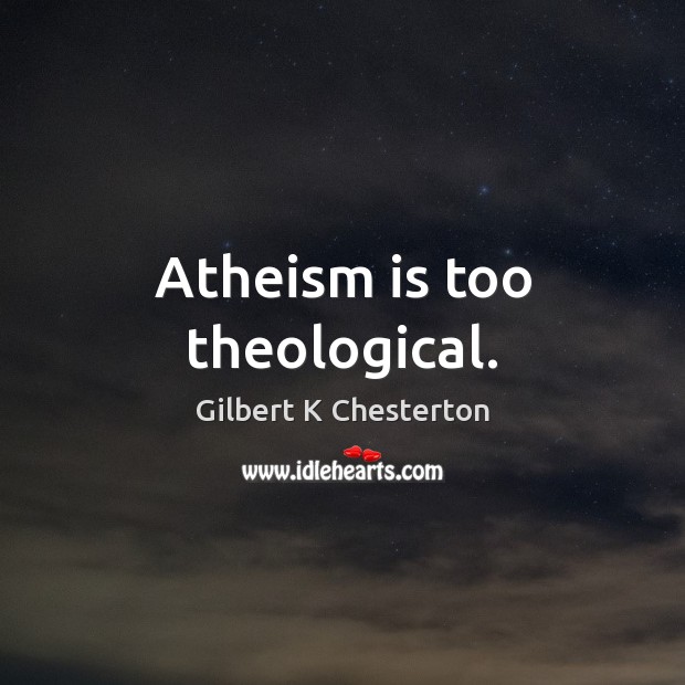 Atheism is too theological. Gilbert K Chesterton Picture Quote