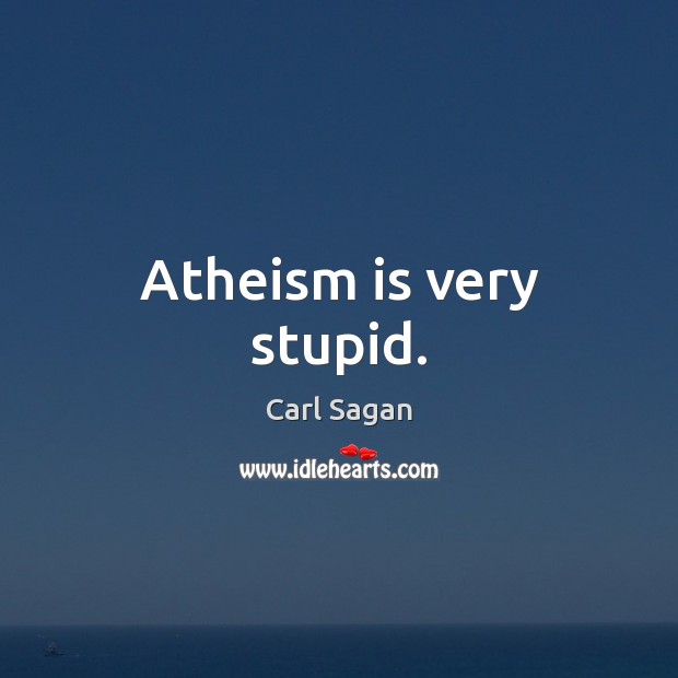 Atheism is very stupid. Carl Sagan Picture Quote