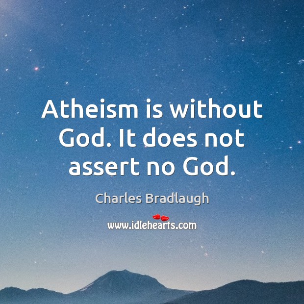 Atheism is without God. It does not assert no God. Charles Bradlaugh Picture Quote