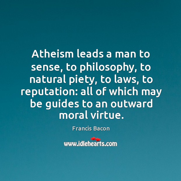 Atheism leads a man to sense, to philosophy, to natural piety, to Francis Bacon Picture Quote