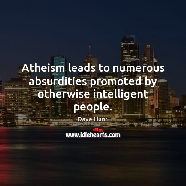 Atheism leads to numerous absurdities promoted by otherwise intelligent people. Dave Hunt Picture Quote