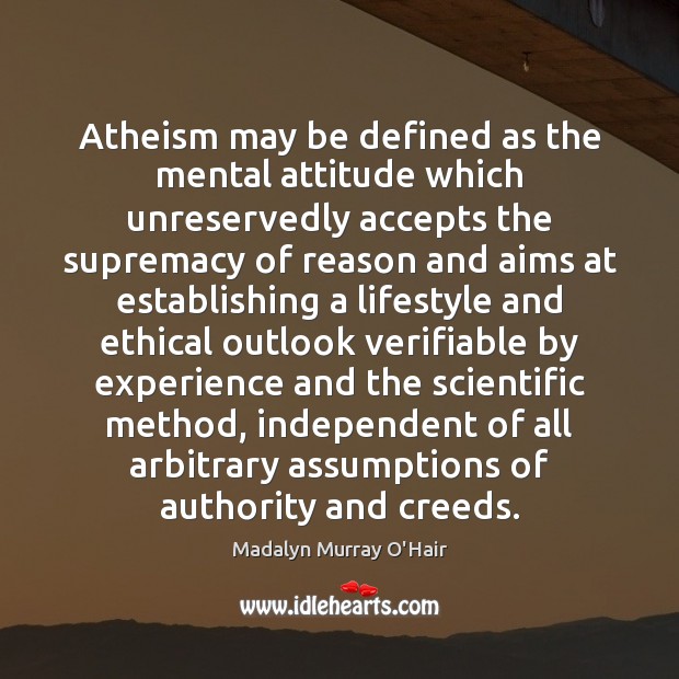 Atheism may be defined as the mental attitude which unreservedly accepts the Madalyn Murray O’Hair Picture Quote