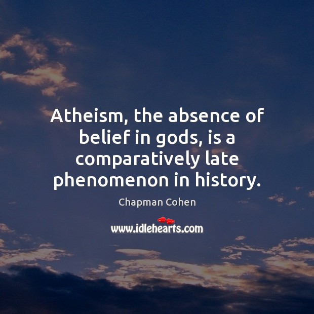 Atheism, the absence of belief in Gods, is a comparatively late phenomenon in history. Image