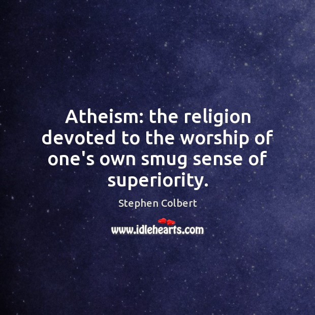 Atheism: the religion devoted to the worship of one’s own smug sense of superiority. Image
