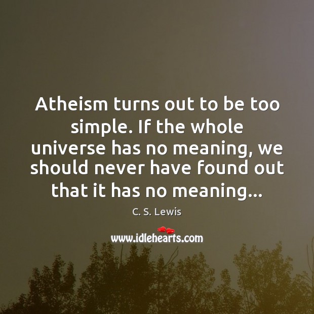 Atheism turns out to be too simple. If the whole universe has C. S. Lewis Picture Quote