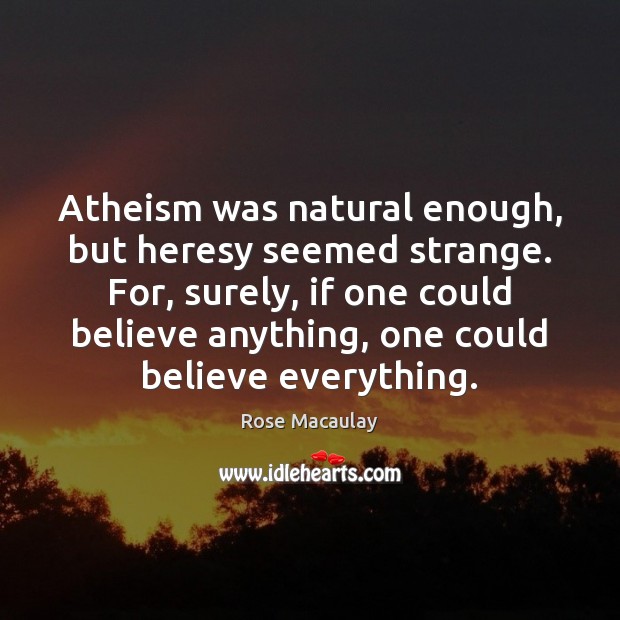 Atheism was natural enough, but heresy seemed strange. For, surely, if one Rose Macaulay Picture Quote