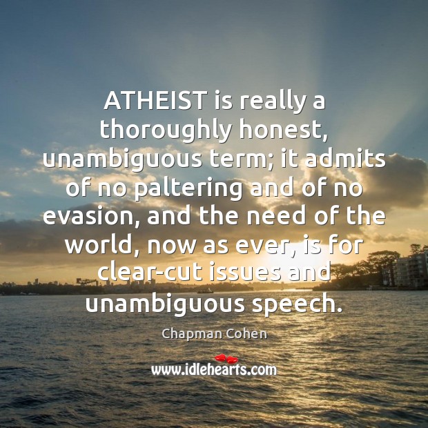 ATHEIST is really a thoroughly honest, unambiguous term; it admits of no Chapman Cohen Picture Quote