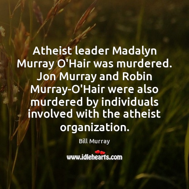 Atheist leader Madalyn Murray O’Hair was murdered. Jon Murray and Robin Murray-O’Hair Bill Murray Picture Quote