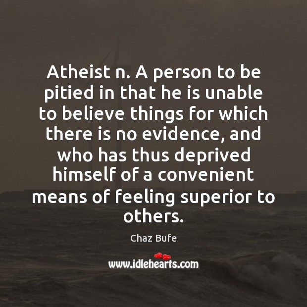 Atheist n. A person to be pitied in that he is unable Chaz Bufe Picture Quote