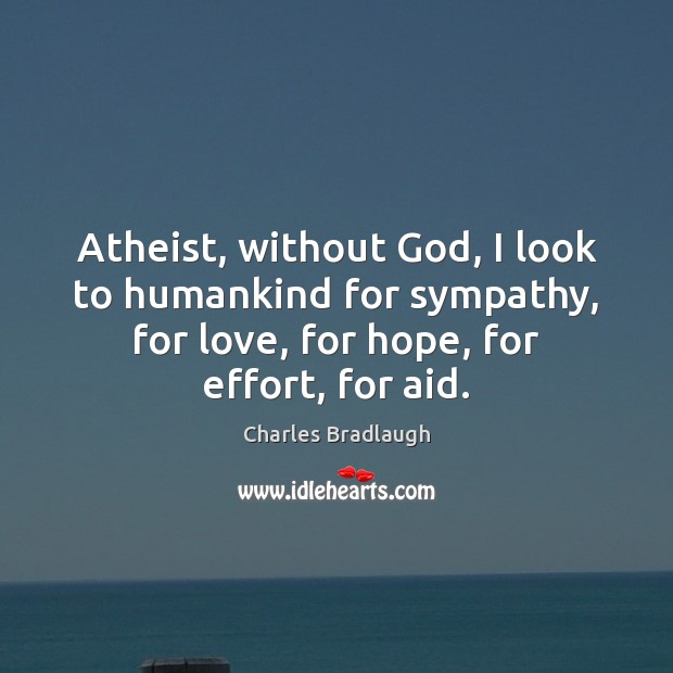 Atheist, without God, I look to humankind for sympathy, for love, for Charles Bradlaugh Picture Quote