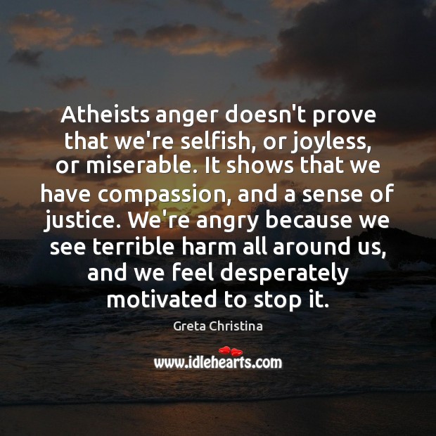 Atheists anger doesn’t prove that we’re selfish, or joyless, or miserable. It Greta Christina Picture Quote