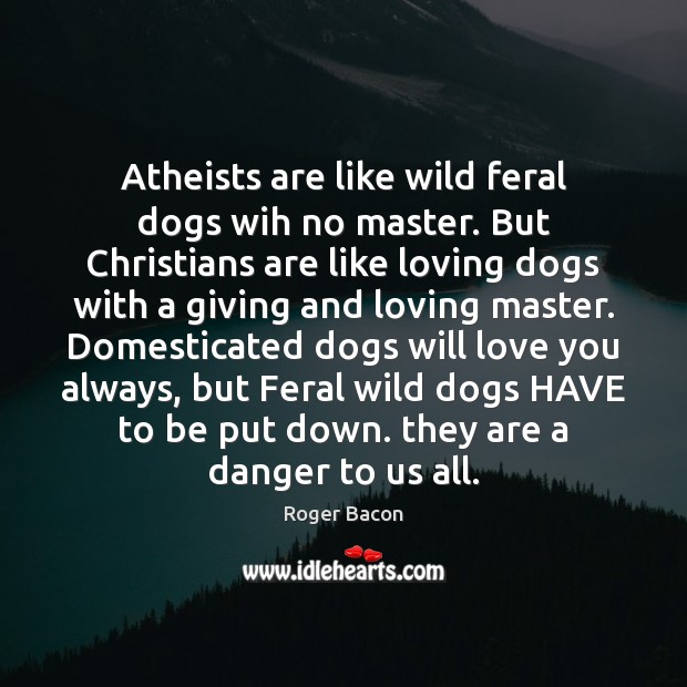 Atheists are like wild feral dogs wih no master. But Christians are Image