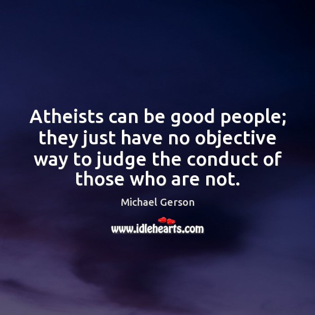 Atheists can be good people; they just have no objective way to Michael Gerson Picture Quote