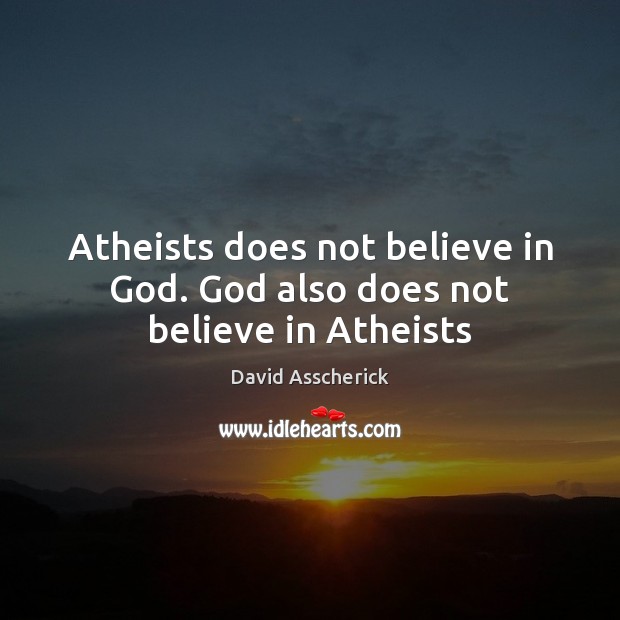 Atheists does not believe in God. God also does not believe in Atheists David Asscherick Picture Quote