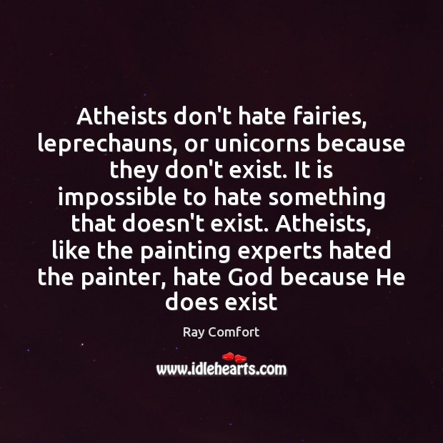 Atheists don’t hate fairies, leprechauns, or unicorns because they don’t exist. It Ray Comfort Picture Quote