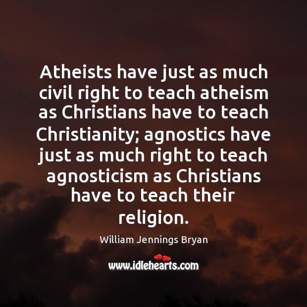 Atheists have just as much civil right to teach atheism as Christians William Jennings Bryan Picture Quote