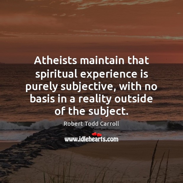 Atheists maintain that spiritual experience is purely subjective, with no basis in Image