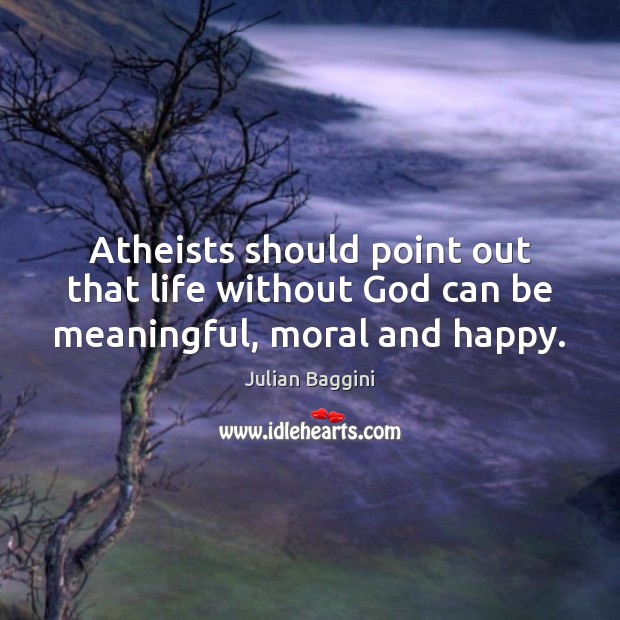 Atheists should point out that life without God can be meaningful, moral and happy. Julian Baggini Picture Quote