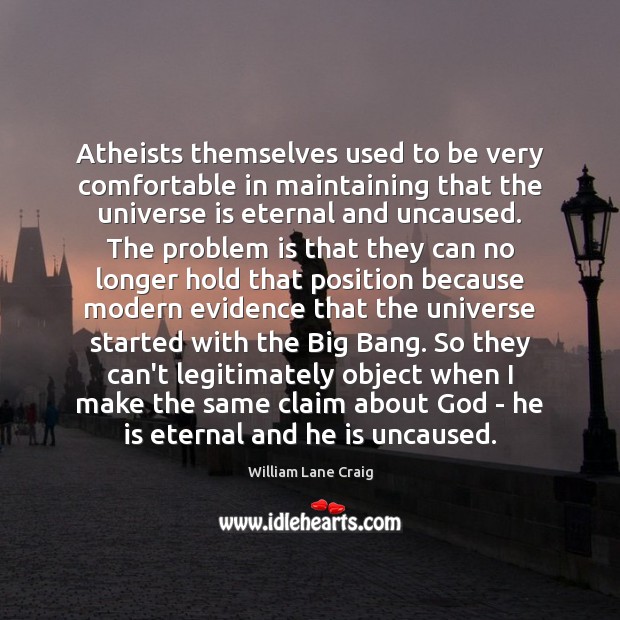 Atheists themselves used to be very comfortable in maintaining that the universe William Lane Craig Picture Quote