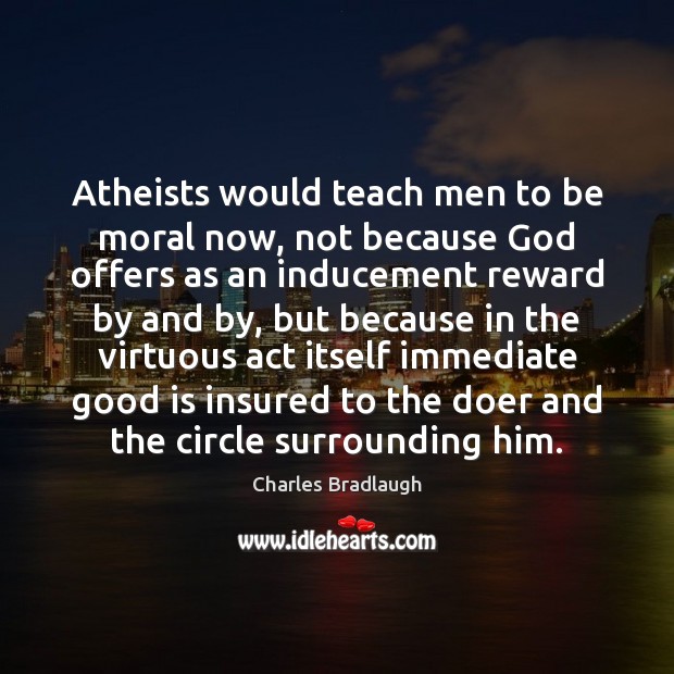 Atheists would teach men to be moral now, not because God offers Charles Bradlaugh Picture Quote