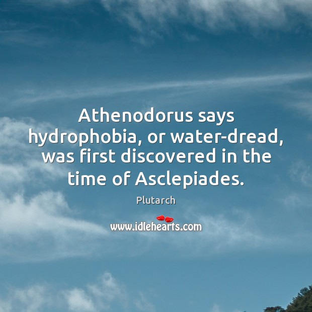 Athenodorus says hydrophobia, or water-dread, was first discovered in the time of Plutarch Picture Quote