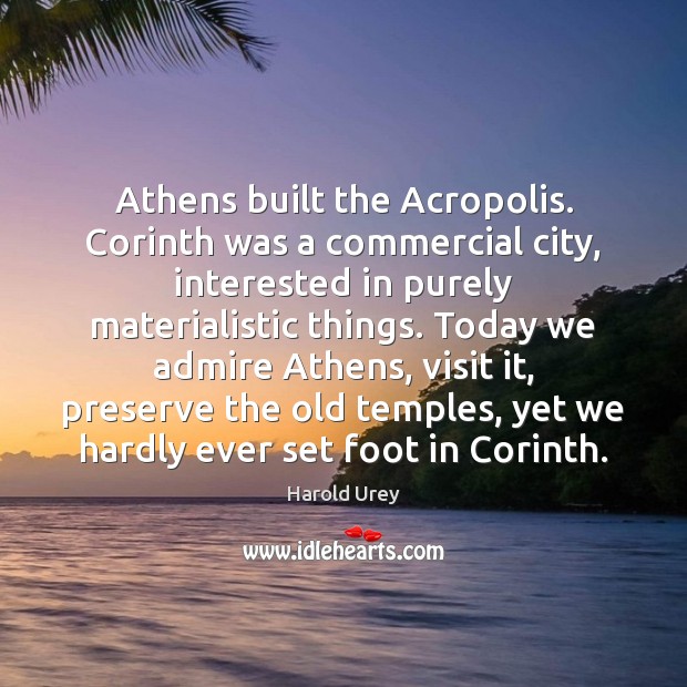 Athens built the Acropolis. Corinth was a commercial city, interested in purely Harold Urey Picture Quote