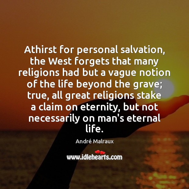 Athirst for personal salvation, the West forgets that many religions had but André Malraux Picture Quote