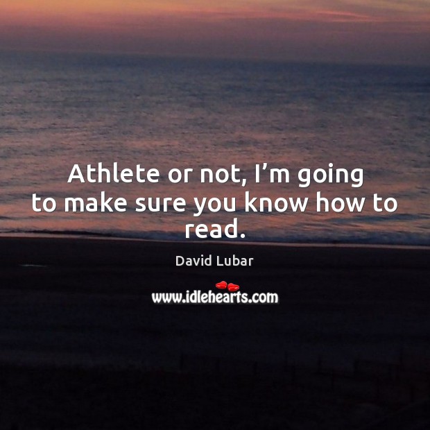 Athlete or not, I’m going to make sure you know how to read. David Lubar Picture Quote