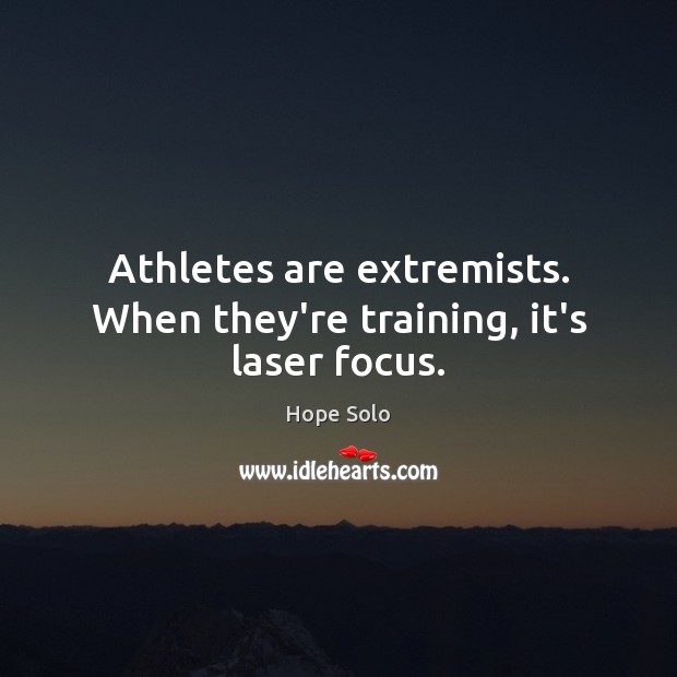 Athletes are extremists. When they’re training, it’s laser focus. Hope Solo Picture Quote